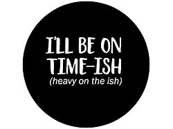 I'll be on Time-ish, Heavy on the -ish Spare Tire Cover with Camera Cutout; Black (21-25 Bronco)