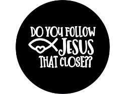 Do You Follow Jesus That Close Spare Tire Cover; Black (76-18 Jeep CJ7, Wrangler YJ, TJ & JK)