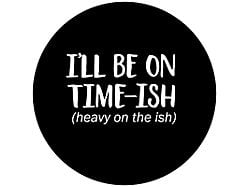 I'll be on Time-ish, Heavy on the -ish Spare Tire Cover; Black (76-18 Jeep CJ7, Wrangler YJ, TJ & JK)